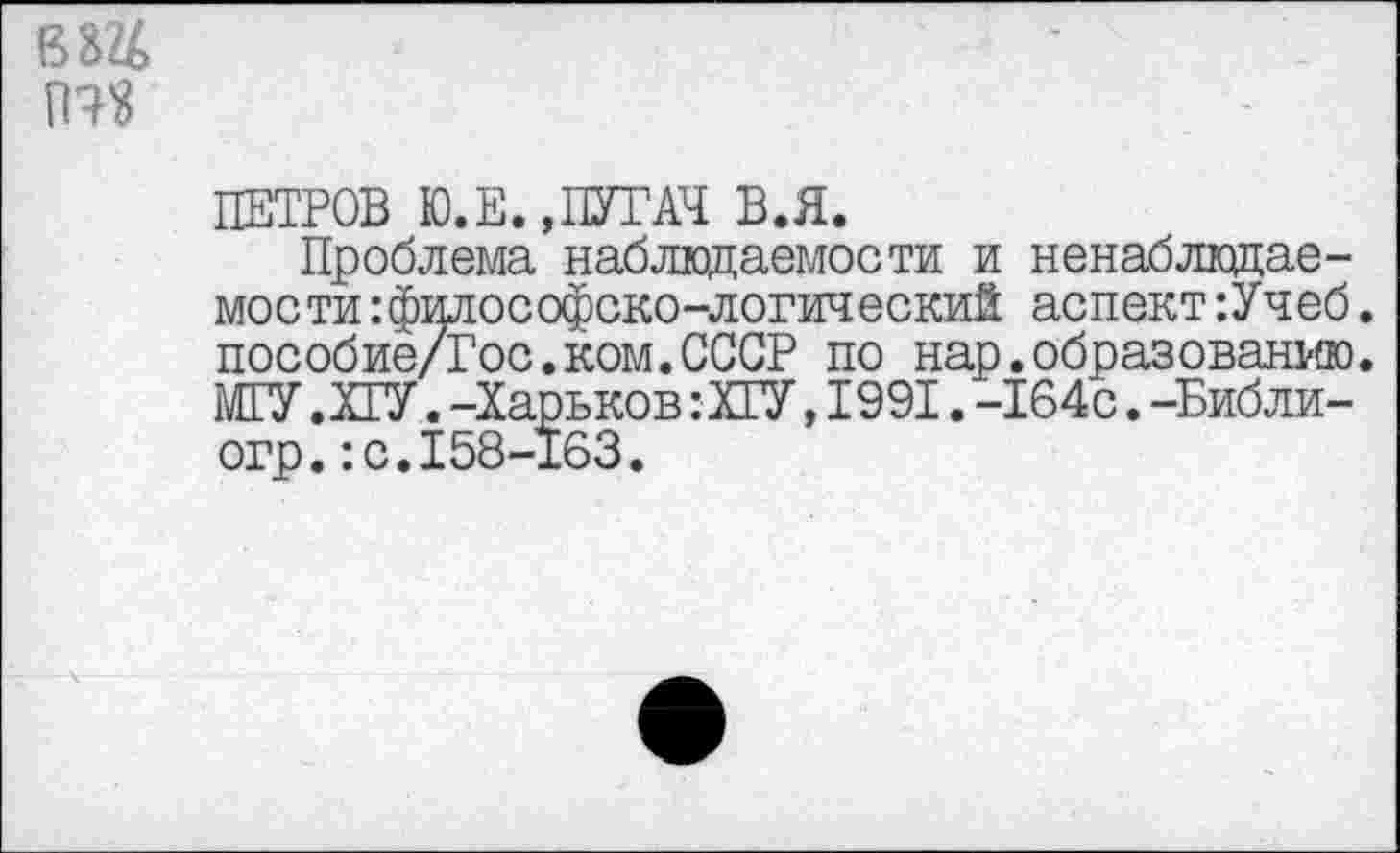 ﻿ПЕТРОВ Ю.Е.,ПУГАЧ В.Я.
Проблема наблюдаемости и ненаблюдае-мости:философско-логический аспект:Учеб. пособие/Гос.ком.СССР по нар.образованию. МГУ.ХГУ.-Харьков:ХГУ,1991.-164с.-Библи-огр.:с.158-163.